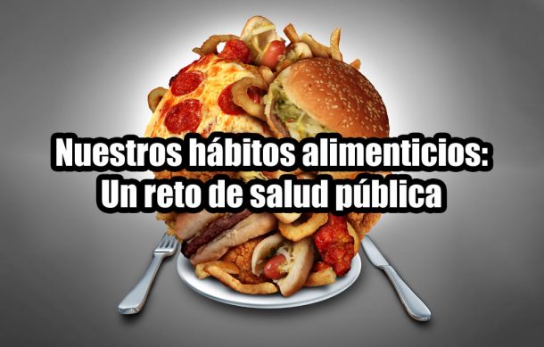 Nuestros hábitos alimenticios: Un reto de salud pública