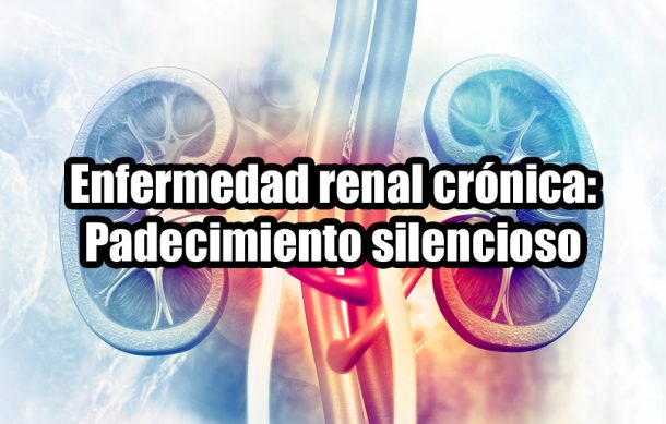 Enfermedad renal crónica: Padecimiento silencioso