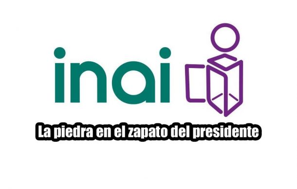 INAI: La piedra en el zapato del presidente