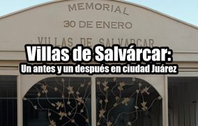 Villas de Salvárcar: Un antes y un después en ciudad Juárez