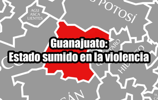 Guanajuato: Estado sumido en la violencia