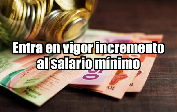 Entra en vigor incremento al salario mínimo