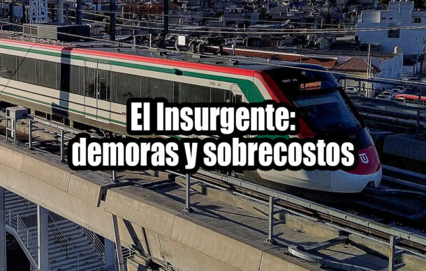 El Insurgente: demoras y sobrecostos