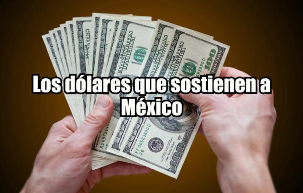 Los dólares que sostienen a México